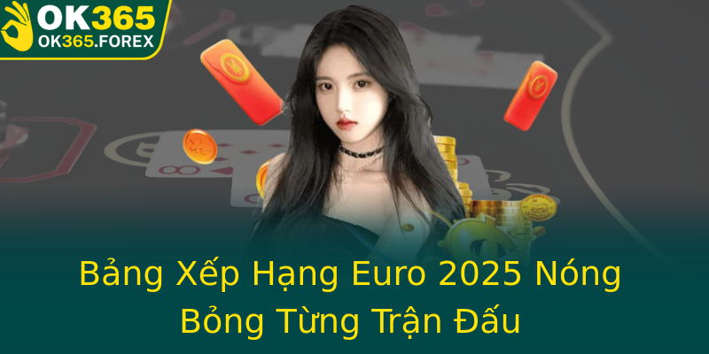 Bảng Xếp Hạng Euro 2025 Nóng Bỏng Từng Trận Đấu
