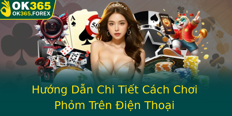 Hướng Dẫn Chi Tiết Cách Chơi Phỏm Trên Điện Thoại
