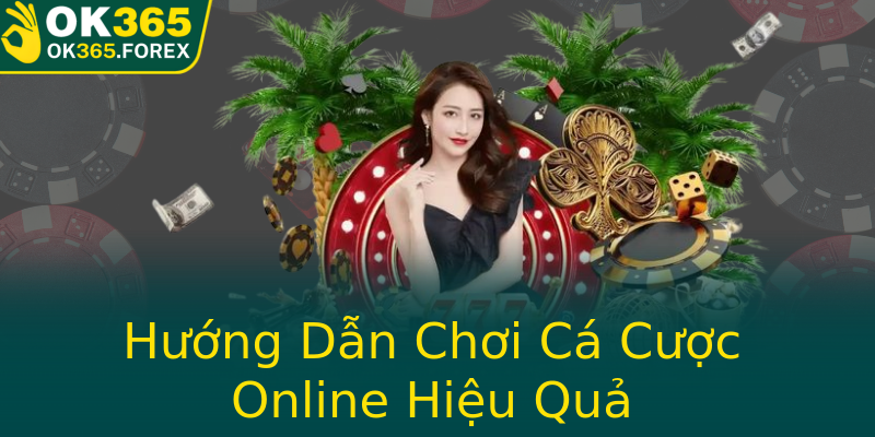 Hướng Dẫn Chơi Cá Cược Online Hiệu Quả
