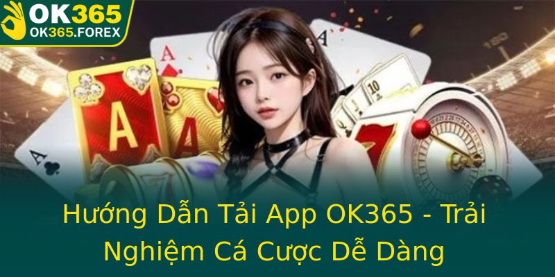 Hướng Dẫn Tải App OK365 - Trải Nghiệm Cá Cược Dễ Dàng