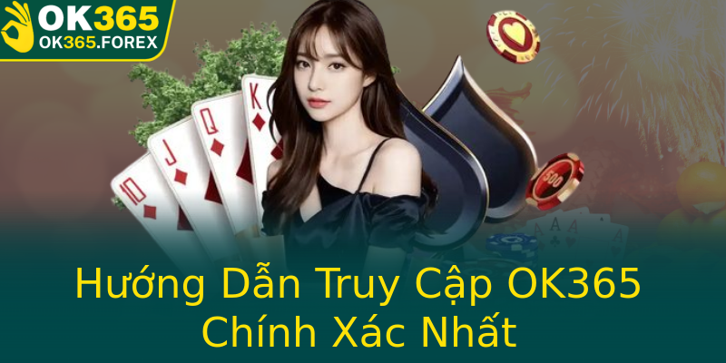 Hướng Dẫn Truy Cập OK365 Chính Xác Nhất