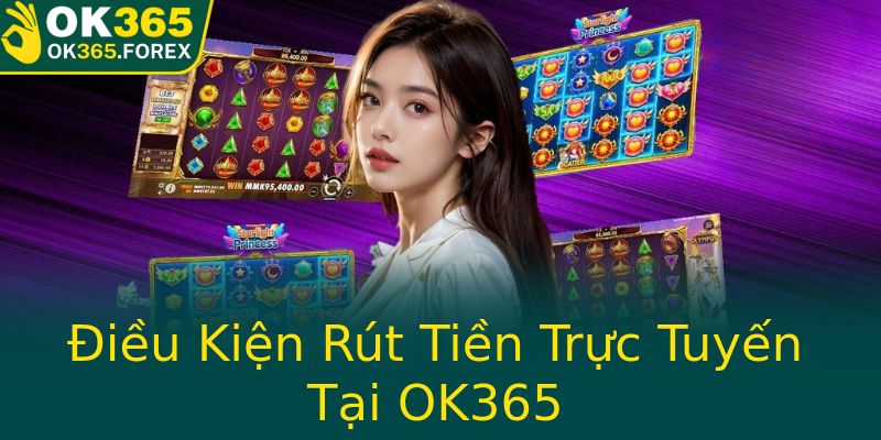 Điều Kiện Rút Tiền Trực Tuyến Tại OK365