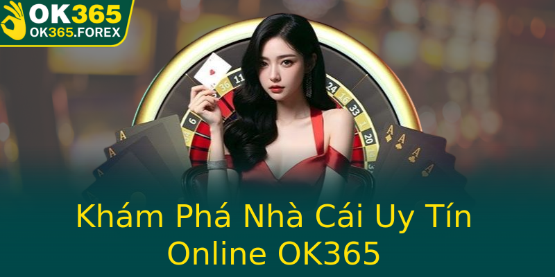 Khám Phá Nhà Cái Uy Tín Online OK365