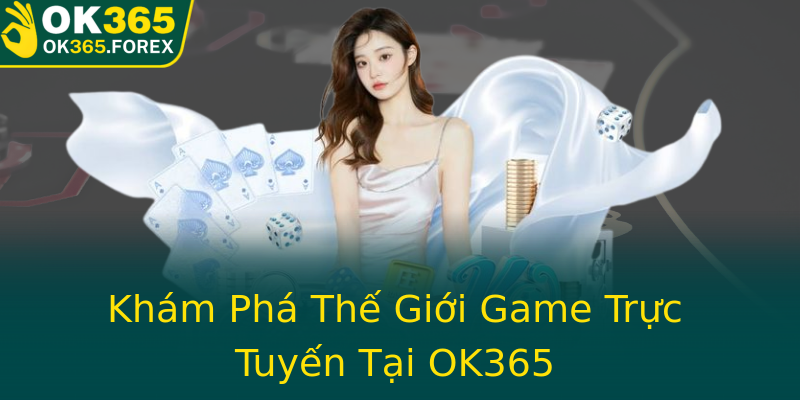 Khám Phá Thế Giới Game Trực Tuyến Tại OK365