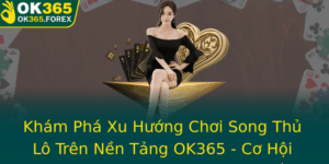 Kham Pha Xu Huong Choi Song Thu Lo Tren Nen Tang Ok365 Co Hoi Khon Luong Cho Dan Yeu Lo E 1