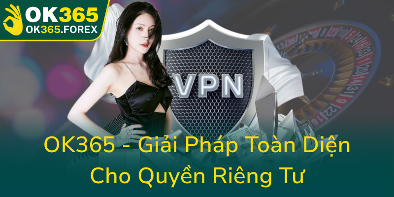 Ok365 Giai Phap Toan Dien Cho Quyen Rieng Tu0
