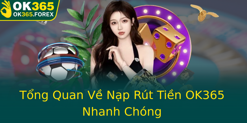 Tổng Quan Về Nạp Rút Tiền OK365 Nhanh Chóng