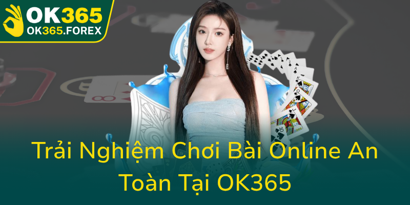 Trai Nghiem Choi Bai Online An Toan Tai Ok3650