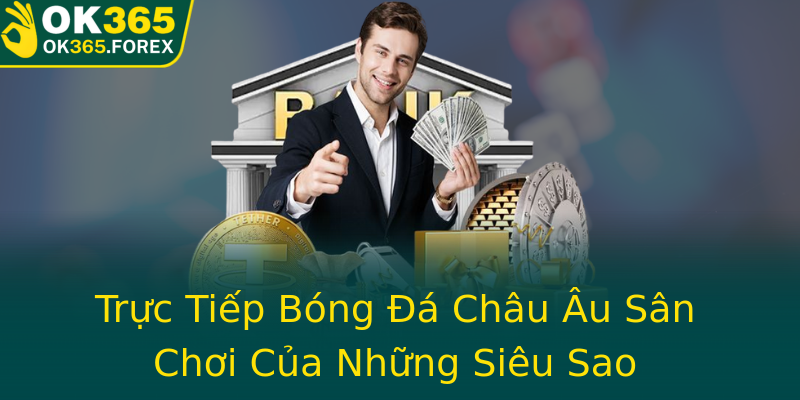 Trực Tiếp Bóng Đá Châu Âu Sân Chơi Của Những Siêu Sao